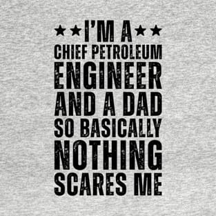 I'M A Chief Petroleum Engineer And A Dad So Basically Nothing Scares Me T-Shirt